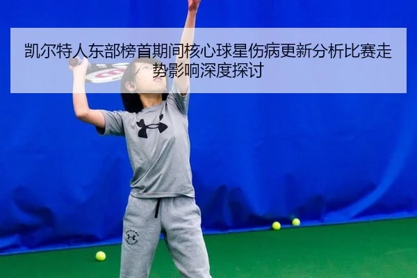 凯尔特人东部榜首期间核心球星伤病更新分析比赛走势影响深度探讨