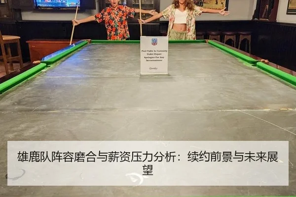 雄鹿队阵容磨合与薪资压力分析：续约前景与未来展望