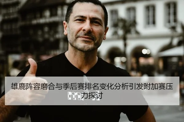 雄鹿阵容磨合与季后赛排名变化分析引发附加赛压力探讨